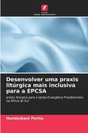 Desenvolver uma praxis litúrgica mais inclusiva para a EPCSA di Hundzukani Portia edito da Edições Nosso Conhecimento