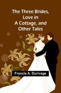 The Three Brides, Love in a Cottage, and Other Tales di Francis A Durivage edito da Alpha Edition