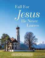 Fall for Jesus He Never Leaves di Ashley Williams edito da AUTHORHOUSE