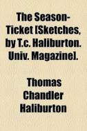 The Season-ticket [sketches, By T.c. Haliburton. Univ. Magazine]. di Thomas Chandler Haliburton edito da General Books Llc