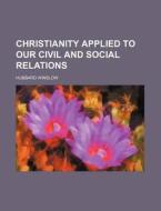 Christianity Applied To Our Civil And Social Relations di Hubbard Winslow edito da General Books Llc