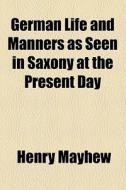 German Life And Manners As Seen In Saxony At The Present Day di Henry Mayhew edito da General Books Llc