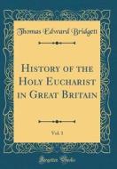 History of the Holy Eucharist in Great Britain, Vol. 1 (Classic Reprint) di Thomas Edward Bridgett edito da Forgotten Books