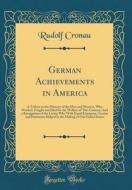 German Achievements in America: A Tribute to the Memory of the Men and Women, Who Worked, Fought and Died for the Welfare of This Country; And a Recog di Rudolf Cronau edito da Forgotten Books