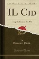 Il Cid: Tragedia Lirica in Tre Atti (Classic Reprint) di Giovanni Pacini edito da Forgotten Books