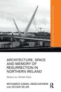 Architecture, Space And Memory Of Resurrection In Northern Ireland di Mohamed Gamal Abdelmonem, Gehan Selim edito da Taylor & Francis Ltd