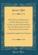 New England Revivals, as They Existed at the Close of the Eighteenth, and the Beginning of the Nineteenth Centuries: Compiled Principally from Narrati di Bennet Tyler edito da Forgotten Books