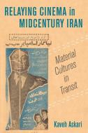 Relaying Cinema In Midcentury Iran di Kaveh Askari edito da University Of California Press
