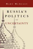 Russia's Politics of Uncertainty di Mary Mcauley edito da Cambridge University Press