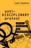 Anti-Disciplinary Protest di Julie Stephens edito da Cambridge University Press