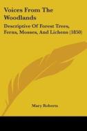 Voices from the Woodlands: Descriptive of Forest Trees, Ferns, Mosses, and Lichens (1850) di Mary Roberts edito da Kessinger Publishing