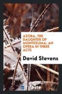 Azora, the Daughter of Montezuma: An Opera in Three Acts di David Stevens edito da LIGHTNING SOURCE INC
