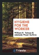 Hygiene for the Worker di William H. Tolman, Adelaide Wood Guthrie edito da Trieste Publishing