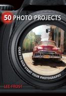 50 Photo Projects - Ideas to Kickstart Your Photography di Lee Frost edito da David & Charles