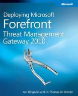 Deploying Microsoft Forefront Threat Management Gateway 2010 di Thomas W. Shinder, Yuri Diogenes edito da Microsoft Press,U.S.
