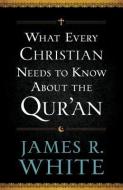What Every Christian Needs to Know About the Qur'an di James R White edito da Baker Publishing Group