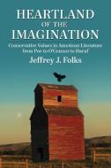 Heartland of the Imagination: Conservative Values in American Literature from Poe to O'Connor to Haruf di Jeffrey J. Folks edito da MCFARLAND & CO INC