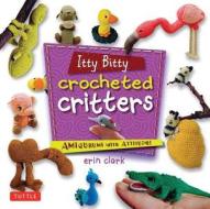 Itty Bitty Crocheted Critters di Erin Clark edito da Tuttle Publishing
