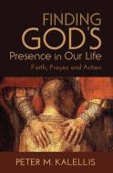 Finding God's Presence in Our Life: Faith, Prayer, and Action di Peter M. Kalellis edito da PAULIST PR