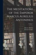 The Meditations of the Emperor Marcus Aurelius Antoninus; Volume 1 di Marcus Aurelius, Thomas Gataker edito da LEGARE STREET PR