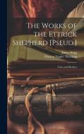 The Works of the Ettrick Shepherd [Pseud.]: Tales and Sketches di James Hogg, Thomas Napier Thomson edito da LEGARE STREET PR