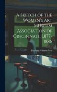 A Sketch of the Women's Art Museum Association of Cincinnati, L877-1886 di Elizabeth Williams Perry edito da LEGARE STREET PR
