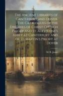 The Ancient Libraries of Canterbury and Dover. The Catalogues of the Libraries of Christ Church Priory and St. Augustine's Abbey at Canterbury and of di M. R. James edito da LEGARE STREET PR