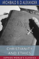 Christianity And Ethics (Esprios Classics) di Alexander Archibald B. D. Alexander edito da Blurb