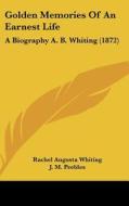 Golden Memories of an Earnest Life: A Biography A. B. Whiting (1872) di Rachel Augusta Whiting edito da Kessinger Publishing