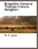 Brigadier-General Thomas Francis Meagher di W. F. Lyons edito da BCR (BIBLIOGRAPHICAL CTR FOR R