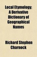 Local Etymology; A Derivative Dictionary di Richard Stephen Charnock edito da General Books