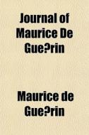 Journal Of Maurice De Gue Rin di Maurice De Gurin, Maurice De Gue Rin edito da General Books