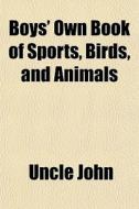 Boys' Own Book Of Sports, Birds, And Ani di Uncle John edito da General Books
