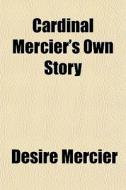 Cardinal Mercier's Own Story di Dsir Mercier, Desire Mercier edito da General Books