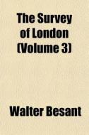 The Survey Of London Volume 3 di Walter Besant edito da General Books