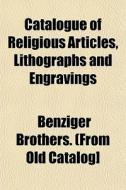 Catalogue Of Religious Articles, Lithogr di Benziger Brothers edito da General Books