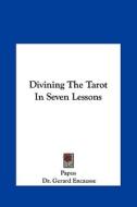 Divining the Tarot in Seven Lessons di Papus, Gerard Encause edito da Kessinger Publishing