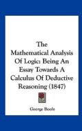 The Mathematical Analysis of Logic: Being an Essay Towards a Calculus of Deductive Reasoning (1847) di George Boole edito da Kessinger Publishing