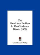 The Slave Labor Problem in the Charleston District (1907) di Ulrich Bonnell Phillips edito da Kessinger Publishing