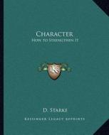 Character: How to Strengthen It di D. Starke edito da Kessinger Publishing
