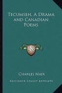 Tecumseh, a Drama and Canadian Poems di Charles Mair edito da Kessinger Publishing
