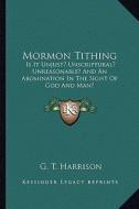 Mormon Tithing: Is It Unjust? Unscriptural? Unreasonable? and an Abomination in the Sight of God and Man? di G. T. Harrison edito da Kessinger Publishing