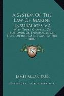 A System of the Law of Marine Insurances V2: With Three Chapters on Bottomry, on Insurances, on Lives, on Insurances Against Fire (1809) di James Allan Park edito da Kessinger Publishing