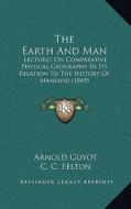 The Earth and Man: Lectures on Comparative Physical Geography in Its Relation to the History of Mankind (1849) di Arnold H. Guyot edito da Kessinger Publishing