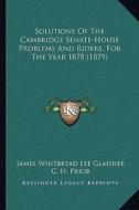 Solutions of the Cambridge Senate-House Problems and Riders, for the Year 1878 (1879) di James Whitbread Lee Glaisher, C. H. Prior, N. M. Ferrers edito da Kessinger Publishing
