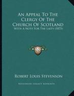 An Appeal to the Clergy of the Church of Scotland: With a Note for the Laity (1875) di Robert Louis Stevenson edito da Kessinger Publishing