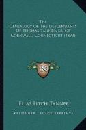 The Genealogy of the Descendants of Thomas Tanner, Sr. of Cornwall, Connecticut (1893) di Elias Fitch Tanner edito da Kessinger Publishing