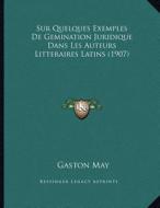 Sur Quelques Exemples de Gemination Juridique Dans Les Auteurs Litteraires Latins (1907) di Gaston May edito da Kessinger Publishing