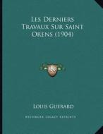 Les Derniers Travaux Sur Saint Orens (1904) di Louis Guerard edito da Kessinger Publishing