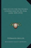 Geschichte Der Deutschen Gewerkschaften Bis Zum Jahre 1878 (1918) di Hermann Muller edito da Kessinger Publishing